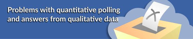 Problems with quantitative polling, and answers from qualitative data