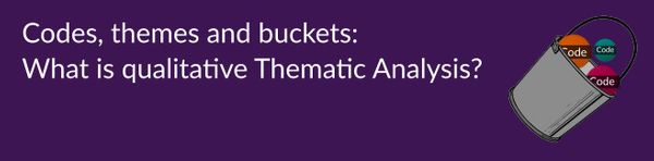 Themes, Codes and Buckets: What is Thematic Analysis (TA)?
