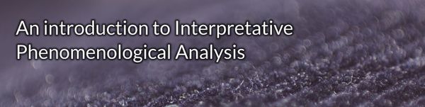 IPA: An introduction to Interpretative Phenomenological Analysis